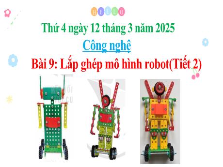 Bài giảng Công nghệ 4 Sách Kết nối tri thức - Bài 9: Lắp ghép mô hình rô bốt (Tiết 2) - Năm học 2024-2025