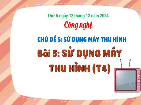 Bài giảng Công nghệ Lớp 3 Sách Kết nối tri thức - Chủ đề 5, Bài 5: Sử dụng máy thu hình (Tiết 4) - Năm học 2024-2025
