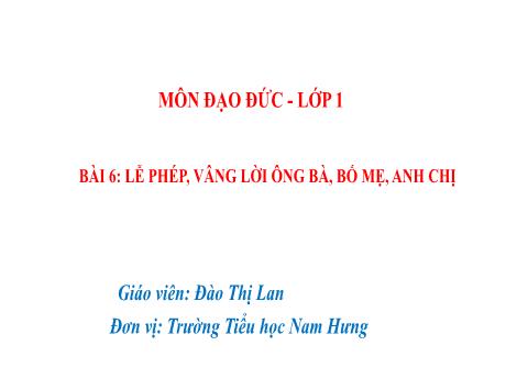 Bài giảng Đạo đức Lớp 1 Sách Kết nối tri thức - Chủ đề 3: Quan tâm, chăm sóc người thân trong gia đình - Bài 6: Lễ phép, vâng lời ông bà, bố mẹ, anh chị - Đào Thị Lan
