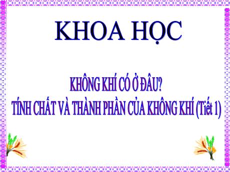 Bài giảng Khoa học Lớp 4 Sách Kết nối tri thức - Bài 4: Không khí có ở đâu? Tính chất và thành phần của không khí (Tiết 1)