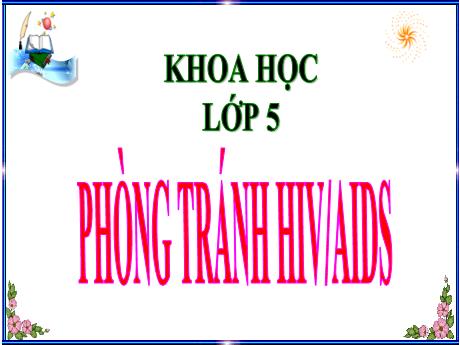 Bài giảng Khoa học Lớp 5 - Bài 13: Phòng tránh HIV/AIDS, thái độ đối với người nhiễm HIV/AIDS