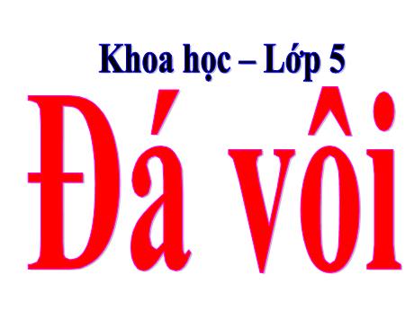 Bài giảng Khoa học Lớp 5 - Bài 26: Đá vôi