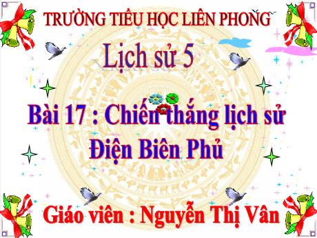 Bài giảng Lịch sử Lớp 5 - Bài 17: Chiến thắng lịch sử Điện Biên Phủ - Nguyễn Thị Vân