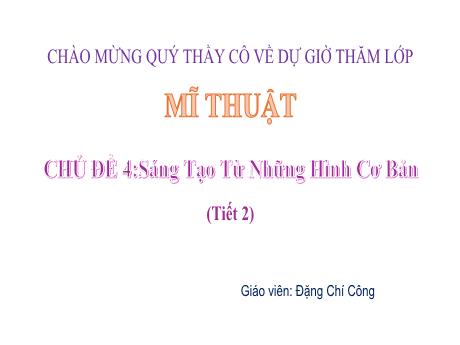 Bài giảng Mĩ thuật Lớp 1 Sách Kết nối tri thức - Chủ đề 4: Sáng tạo từ những hình cơ bản (Tiết 2) - Năm học 2024-2025 - Đặng Chí Công