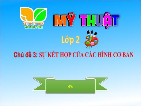 Bài giảng Mĩ thuật Lớp 2 Sách Kết nối tri thức - Chủ đề 3: Sự kiết hợp của các hình cơ bản (Tiết 1 đến 3)
