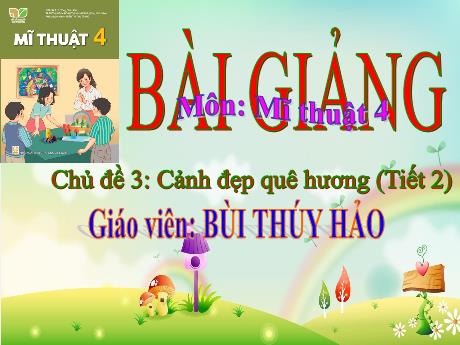 Bài giảng Mĩ thuật Lớp 4 Sách Kết nối tri thức - Chủ đề 3: Cảnh đẹp quê hương (Tiết 2) - Năm học: 2023-2024 - Bùi Thúy Hảo