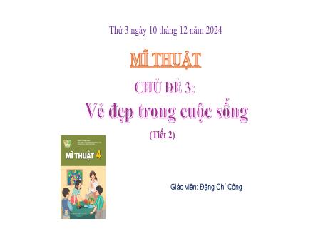 Bài giảng Mĩ thuật Lớp 4 Sách Kết nối tri thức - Chủ đề 4: Vẻ đẹp trong cuộc sống (Tiết 2) - Năm học 2024-2025 - Đặng Chí Công