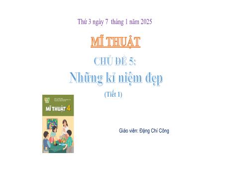 Bài giảng Mĩ thuật Lớp 4 Sách Kết nối tri thức - Chủ đề 5: Những kỷ niệm đẹp (Tiết 1) - Năm học 2024-2025 - Đặng Chí Công