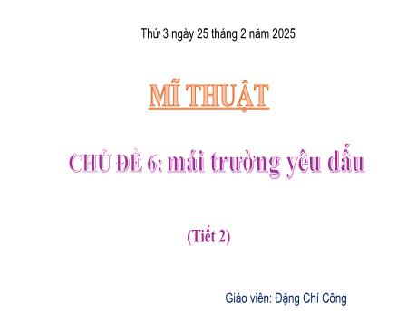 Bài giảng Mĩ thuật Lớp 4 Sách Kết nối tri thức - Chủ đề 6: Mái trường yêu dấu (Tiết 2) - Năm học 2024-2025 - Đặng Chí Công