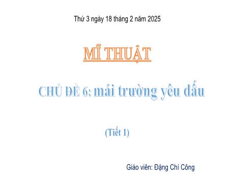 Bài giảng Mĩ thuật Lớp 4 Sách Kết nối tri thức - Chủ đề 6: Mái trường yêu dấu (Tiết 1) - Năm học 2024-2025 - Đặng Chí Công