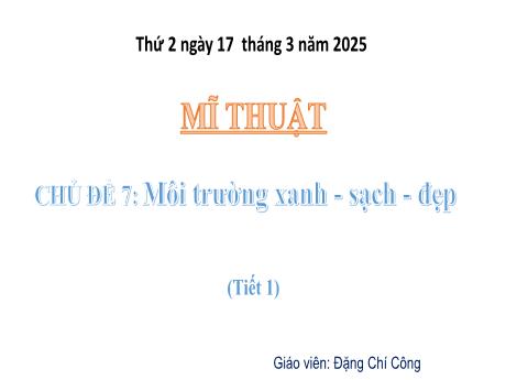 Bài giảng Mĩ thuật Lớp 4 Sách Kết nối tri thức - Chủ đề 7: Môi trường xanh - Sạch - đẹp (Tiết 1) - Năm học 2024-2025 - Đặng Chí Công