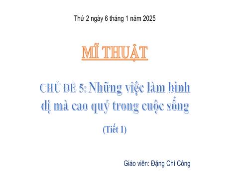 Bài giảng Mĩ thuật Lớp 5 Sách Kết nối tri thức - Chủ đề 5: Những việc làm bình dị mà cao quý trong cuộc sống (Tiết 1) - Năm học 2024-2025 - Đặng Chí Công