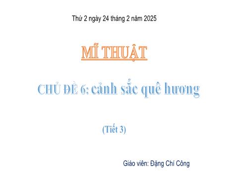 Bài giảng Mĩ thuật Lớp 5 Sách Kết nối tri thức - Chủ đề 6: Cảnh sắc quê hương (Tiết 3) - Năm học 2024-2025 - Đặng Chí Công