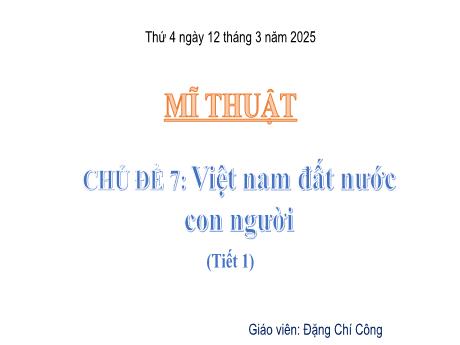Bài giảng Mĩ thuật Lớp 5 Sách Kết nối tri thức - Chủ đề 7: Việt Nam đất nước con người (Tiết 1) - Năm học 2024-2025 - Đặng Chí Công