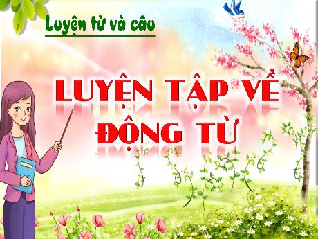 Bài giảng môn Tiếng Việt Lớp 4 (Luyện từ và câu) Sách Kết nối tri thức - Bài: Luyện tập về động từ