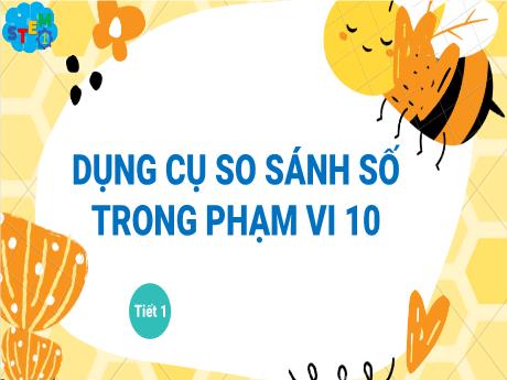 Bài giảng STEM Toán Lớp 1 - Bài 2: Dụng cụ so sánh số trong phạm vi 10 (Tiết 1+2)