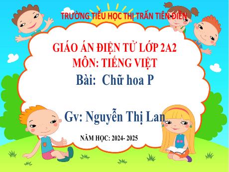 Bài giảng Tiếng Việt 2 (Viết) Sách kết nối tri thức - Bài: Viết hoa chữ P - Năm học 2024-2025 - Nguyễn Thị Lan