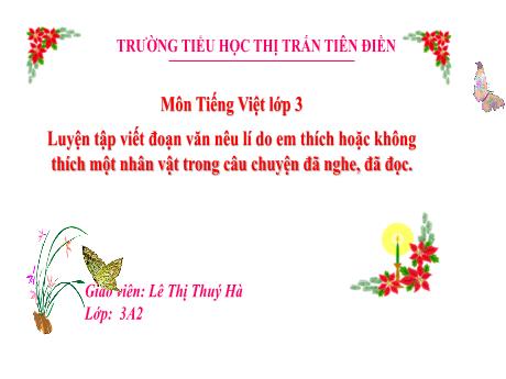 Bài giảng Tiếng Việt 3 (Nghe viết) Sách Kết nối tri thức - Tuần 25: Luyện tập viết đoạn văn nêu lí do em thích hoặc không thích một nhân vật trong câu chuyện đã nghe, đã đọc - Năm học 2024-2025 - Lê Thị Thúy Hà