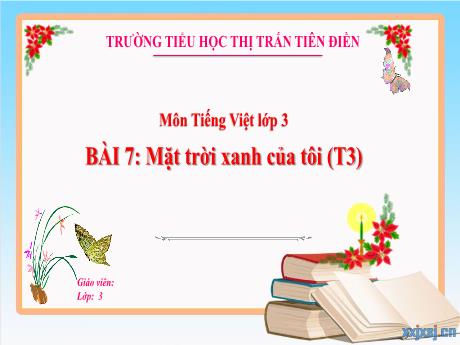 Bài giảng Tiếng Việt 3 (Nhớ viết) Sách Kết nối tri thức - Tuần 22, Bài 7: Mặt trời xanh của tôi (Tiết 3)