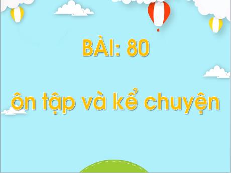 Bài giảng Tiếng Việt Lớp 1 - Bài 80: Ôn tập và kể chuyện - Năm học 2023-2024 - Lê Thị Hồng Thắm