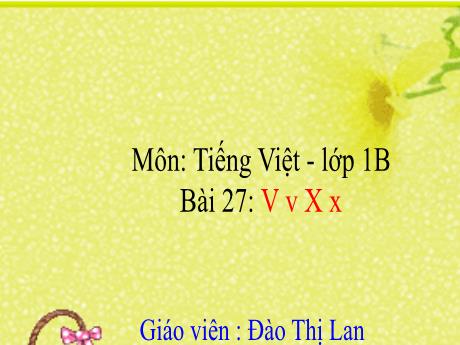 Bài giảng Tiếng Việt Lớp 1 (Viết) Sách Kết nối tri thức - Bài 27: V v X x - Đào Thị Lan