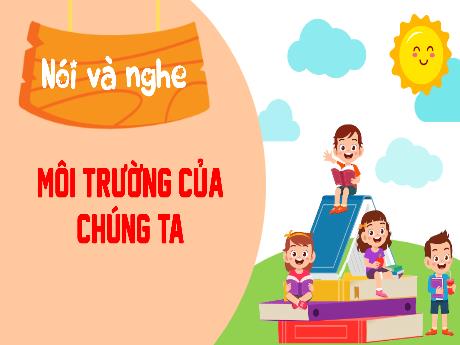 Bài giảng Tiếng Việt Lớp 3 (Nói và nghe) Sách Kết nối tri thức - Bài: Môi trường của chúng ta
