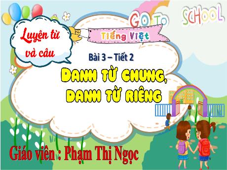 Bài giảng Tiếng Việt Lớp 4 (Luyện từ và câu) Sách Kết nối tri thức - Bài 3: Danh từ chung, danh từ riêng (Tiết 2) - Phạm Thị Ngọc