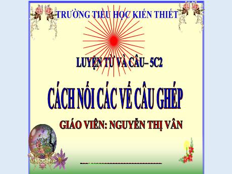 Bài giảng Tiếng Việt Lớp 5 (Luyện từ và câu) Sách Kết nối tri thức - Tuần 19: Cách nối các vế câu ghép - Nguyễn Thị Vân