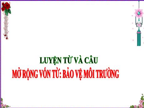 Bài giảng Tiếng Việt Lớp 5 (Luyện từ và câu) - Tiết 23: Mở rộng vốn từ Bảo vệ môi trường