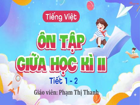 Bài giảng Tiếng Việt Lớp 5 Sách Kết nối tri thức - Bài: Ôn tập giữa học kỳ 2 (Tiết 1+2) - Phạm Thị Thanh