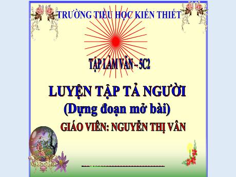 Bài giảng Tiếng Việt Lớp 5 (Tập làm văn) - Tuần 19: Luyện tập tả người (Dựng đoạn mở bài) - Nguyễn Thị Vân