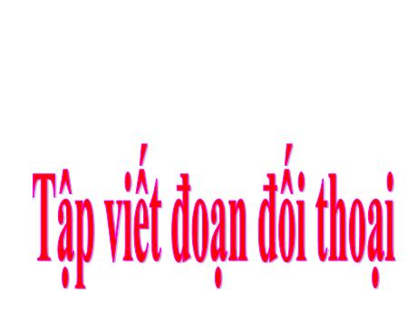 Bài giảng Tiếng Việt Lớp 5 (Tập viết) - Tuần 29, Bài: Tập viết đoạn đối thoại