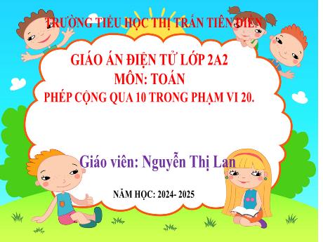 Bài giảng Toán 2 Sách Kết nối tri thức - Bài: Phép cộng qua 10 trong phạm vi 20 - Năm học 2024-2025 - Nguyễn Thị Lan