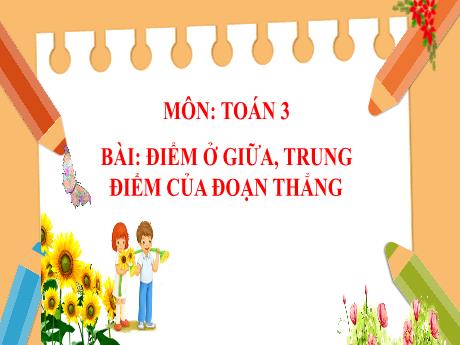Bài giảng Toán 3 Sách Kết nối tri thức - Tuần 7 - Bài: Điểm ở giữa, trung điểm của đoạn thẳng