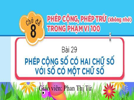 Bài giảng Toán Lớp 1 - Chủ đề 8, Bài 29: Phép cộng số có hai chữ số với số có một chữ số - Phan Thị Tứ