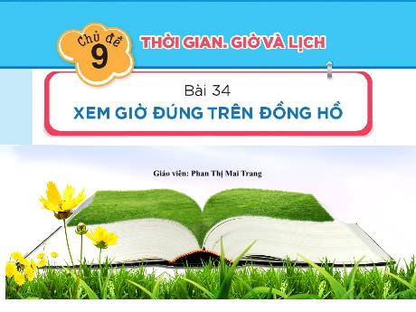 Bài giảng Toán Lớp 1 Sách Kết nối tri thức - Chủ đề 9, Bài 34: Xem giờ đúng trên đồng hồ - Phan Thị Mai Trang