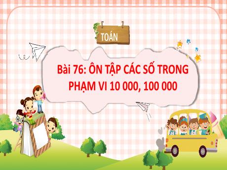 Bài giảng Toán Lớp 3 Sách Kết nối tri thức - Bài 76: Ôn tập các số trong phạm vi 10 000, 100 000 (Tiết 1)