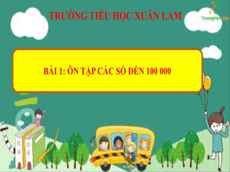 Bài giảng Toán Lớp 4 Sách Kết nối tri thức - Bài 1: Ôn tập các số đến 100 000 - Trường Tiểu học Xuân Lam