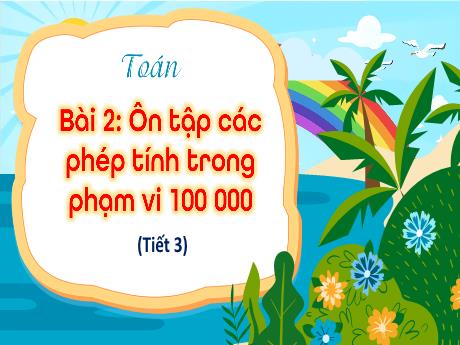 Bài giảng Toán Lớp 4 Sách Kết nối tri thức - Bài 2: Ôn tập các phép tính trong phạm vi 100 000 (Tiết 3)