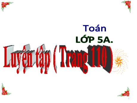 Bài giảng Toán Lớp 5 - Bài: Luyện tập (Trang 110) - Năm học 2021-2022