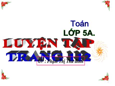 Bài giảng Toán Lớp 5 - Bài: Luyện tập (Trang 112) - Năm học 2021-2022 - Phạm Thị Thu Bình