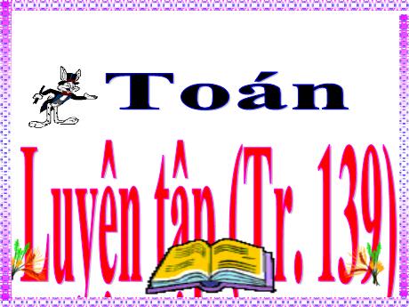 Bài giảng Toán Lớp 5 - Bài: Luyện tập (Trang 139)