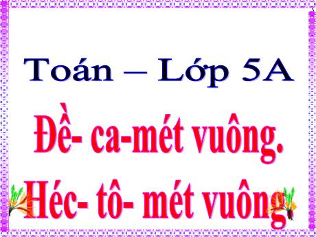 Bài giảng Toán Lớp 5 Sách Kết nối tri thức - Bài: Đề-ca-mét vuông, héc-tô-mét-vuông