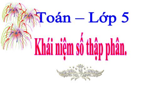 Bài giảng Toán Lớp 5 Sách Kết nối tri thức - Bài: Khái niệm số thập phân